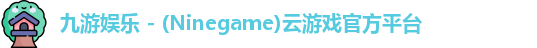 九游娱乐 - (Ninegame)云游戏官方平台